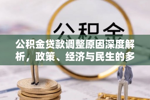 交口公积金贷款调整原因深度解析，政策、经济与民生的多重考量