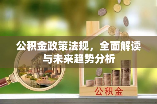交口公积金政策法规，全面解读与未来趋势分析