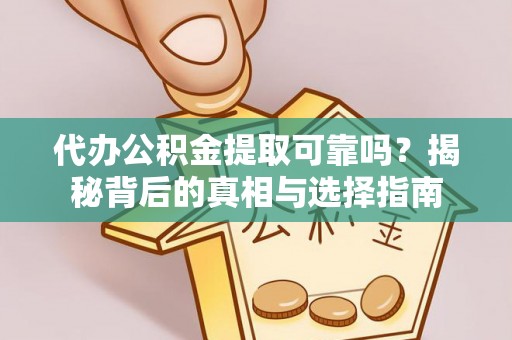 交口代办公积金提取可靠吗？揭秘背后的真相与选择指南