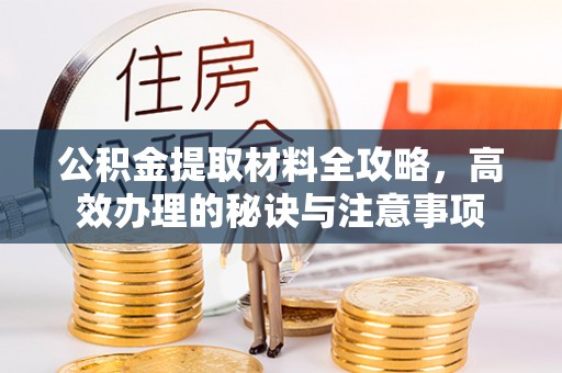 交口公积金提取材料全攻略，高效办理的秘诀与注意事项