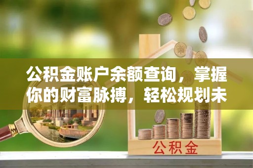 交口公积金账户余额查询，掌握你的财富脉搏，轻松规划未来