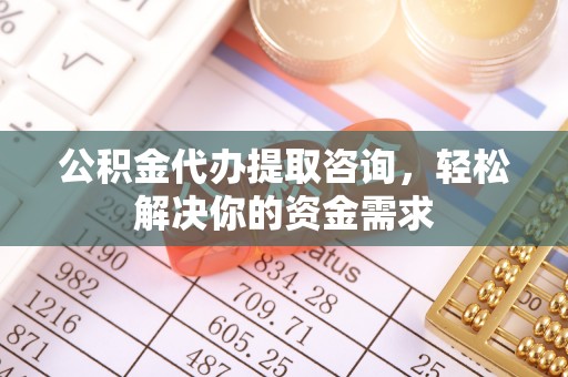 交口公积金代办提取咨询，轻松解决你的资金需求