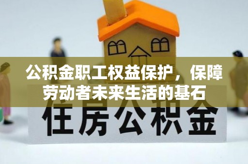 交口公积金职工权益保护，保障劳动者未来生活的基石
