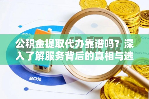交口公积金提取代办靠谱吗？深入了解服务背后的真相与选择指南