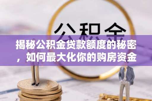交口揭秘公积金贷款额度的秘密，如何最大化你的购房资金