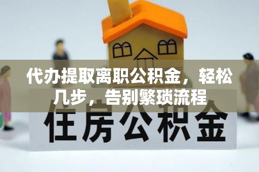 交口代办提取离职公积金，轻松几步，告别繁琐流程