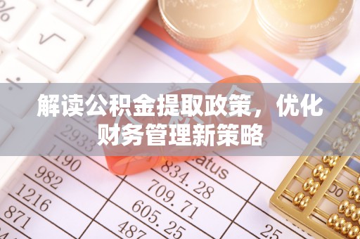 交口解读公积金提取政策，优化财务管理新策略