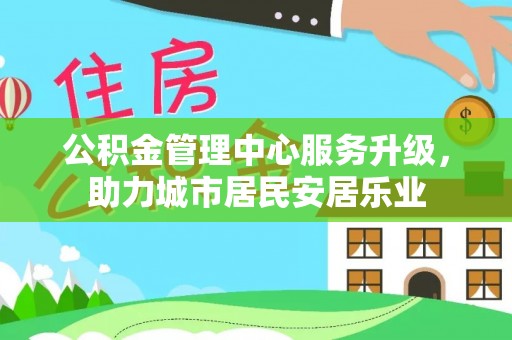 交口公积金管理中心服务升级，助力城市居民安居乐业
