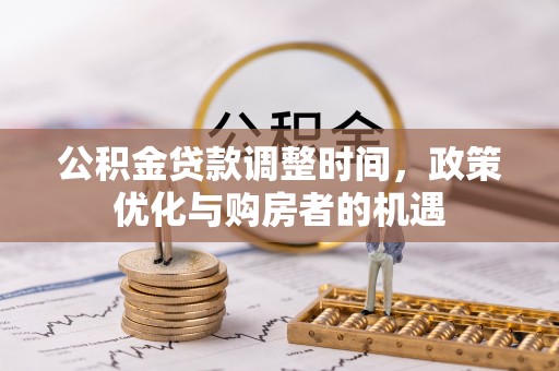 交口公积金贷款调整时间，政策优化与购房者的机遇