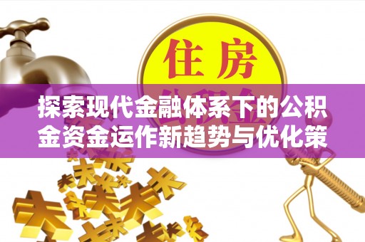 交口探索现代金融体系下的公积金资金运作新趋势与优化策略