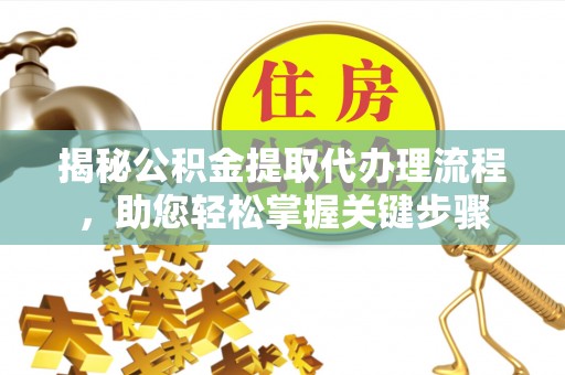 交口揭秘公积金提取代办理流程，助您轻松掌握关键步骤