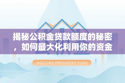 交口揭秘公积金贷款额度的秘密，如何最大化利用你的资金