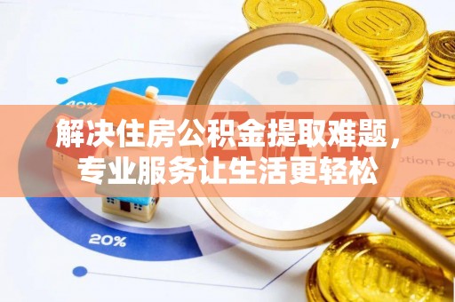 交口解决住房公积金提取难题，专业服务让生活更轻松