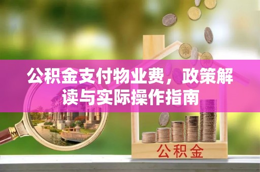 交口公积金支付物业费，政策解读与实际操作指南