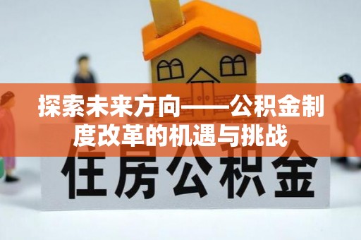 交口探索未来方向——公积金制度改革的机遇与挑战