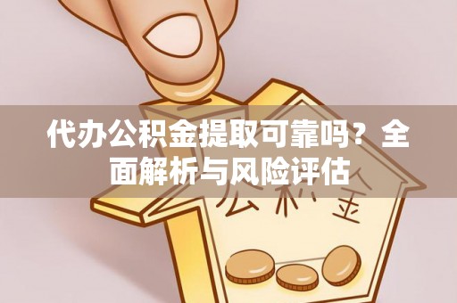 交口代办公积金提取可靠吗？全面解析与风险评估