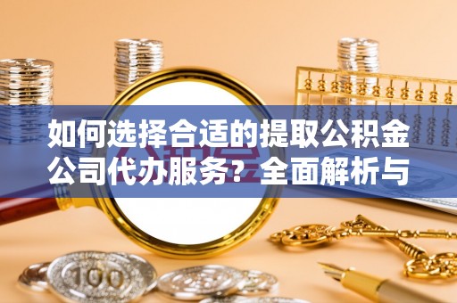 交口如何选择合适的提取公积金公司代办服务？全面解析与建议