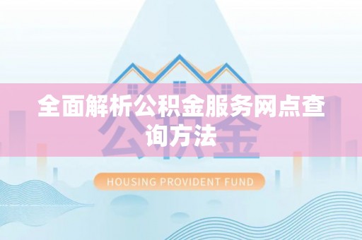 交口全面解析公积金服务网点查询方法