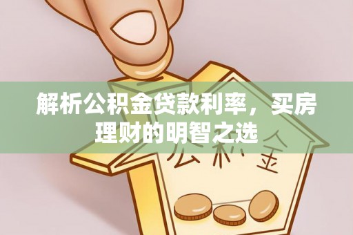 交口解析公积金贷款利率，买房理财的明智之选