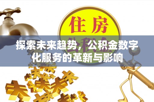 交口探索未来趋势，公积金数字化服务的革新与影响