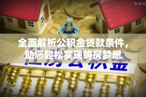 交口全面解析公积金贷款条件，助您轻松实现购房梦想