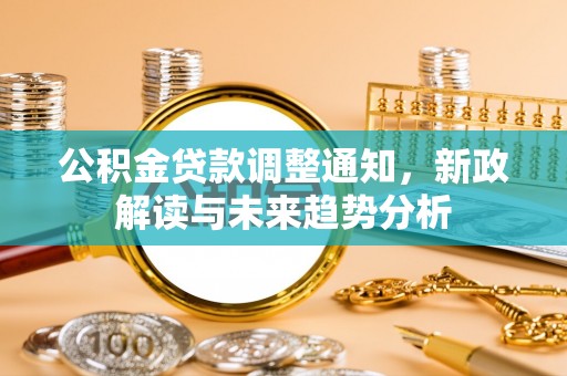 交口公积金贷款调整通知，新政解读与未来趋势分析