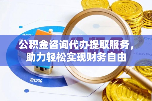 交口公积金咨询代办提取服务，助力轻松实现财务自由