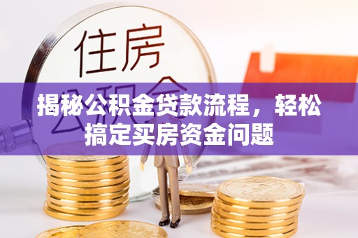 交口揭秘公积金贷款流程，轻松搞定买房资金问题
