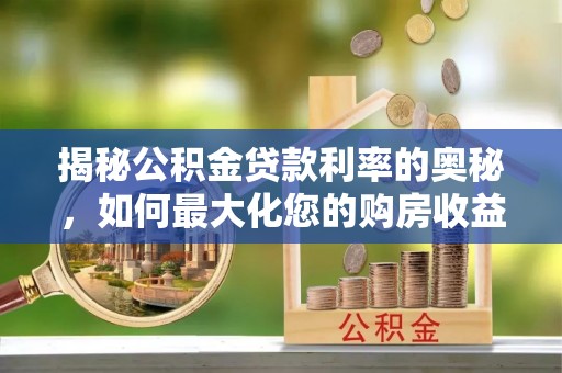 交口揭秘公积金贷款利率的奥秘，如何最大化您的购房收益