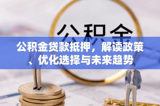 交口公积金贷款抵押，解读政策、优化选择与未来趋势