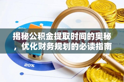 交口揭秘公积金提取时间的奥秘，优化财务规划的必读指南
