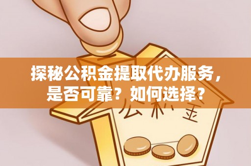 交口探秘公积金提取代办服务，是否可靠？如何选择？