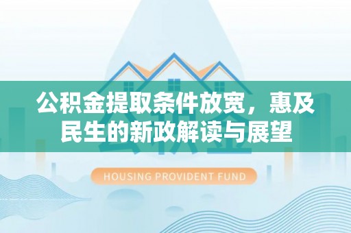 交口公积金提取条件放宽，惠及民生的新政解读与展望