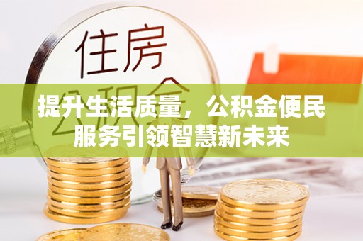 交口提升生活质量，公积金便民服务引领智慧新未来