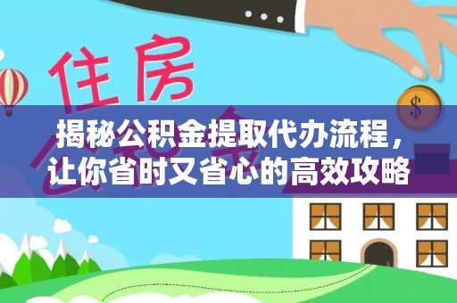 交口揭秘公积金提取代办流程，让你省时又省心的高效攻略