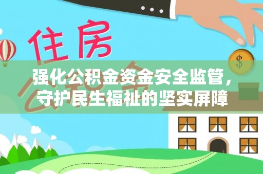 交口强化公积金资金安全监管，守护民生福祉的坚实屏障