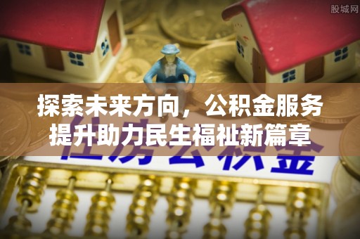 交口探索未来方向，公积金服务提升助力民生福祉新篇章