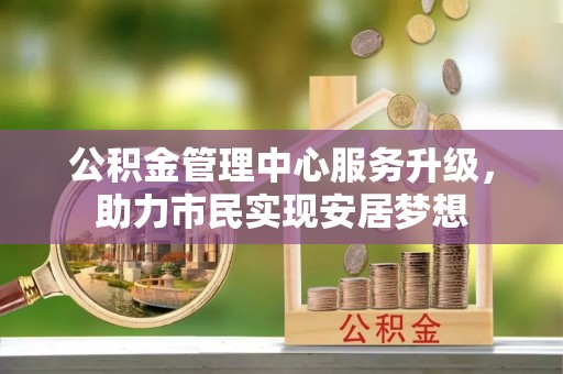 交口公积金管理中心服务升级，助力市民实现安居梦想
