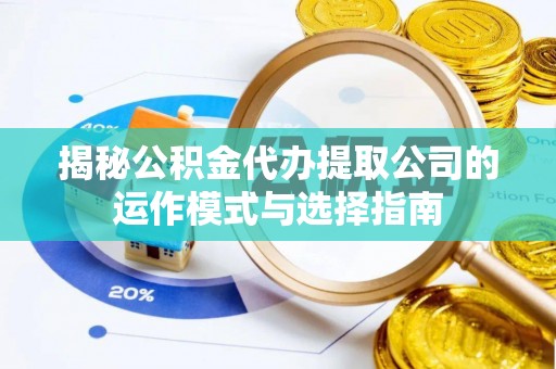 交口揭秘公积金代办提取公司的运作模式与选择指南