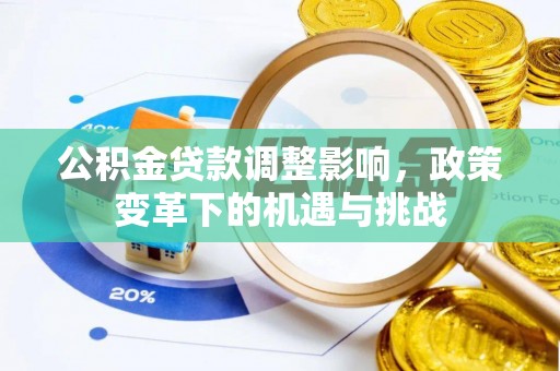 交口公积金贷款调整影响，政策变革下的机遇与挑战