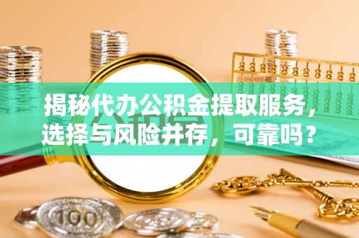 交口揭秘代办公积金提取服务，选择与风险并存，可靠吗？