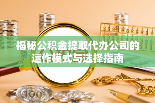 交口揭秘公积金提取代办公司的运作模式与选择指南