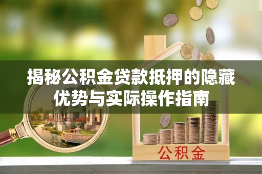 交口揭秘公积金贷款抵押的隐藏优势与实际操作指南