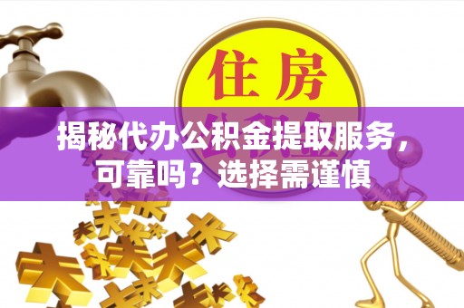 交口揭秘代办公积金提取服务，可靠吗？选择需谨慎
