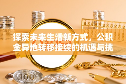 交口探索未来生活新方式，公积金异地转移接续的机遇与挑战