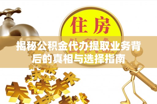 交口揭秘公积金代办提取业务背后的真相与选择指南