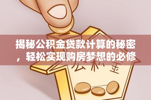 交口揭秘公积金贷款计算的秘密，轻松实现购房梦想的必修课
