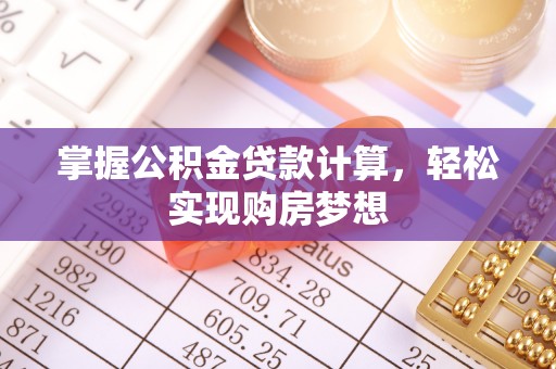 交口掌握公积金贷款计算，轻松实现购房梦想