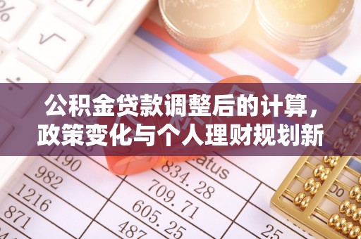 交口公积金贷款调整后的计算，政策变化与个人理财规划新思路