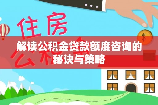 交口解读公积金贷款额度咨询的秘诀与策略